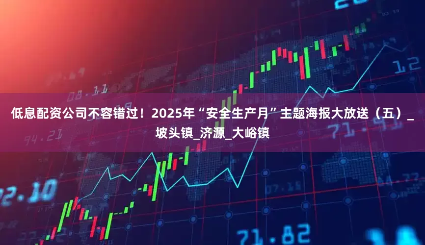低息配资公司不容错过！2025年“安全生产月”主题海报大放送（五）_坡头镇_济源_大峪镇
