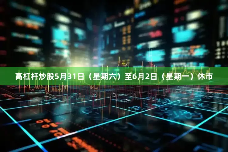 高杠杆炒股5月31日（星期六）至6月2日（星期一）休市
