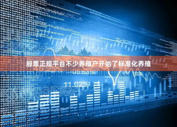 股票正规平台不少养殖户开始了标准化养殖