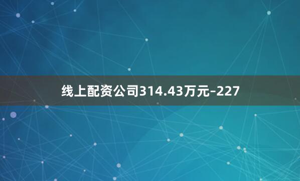 线上配资公司314.43万元–227