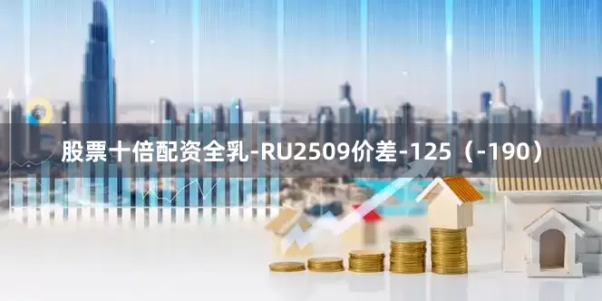 股票十倍配资全乳-RU2509价差-125（-190）