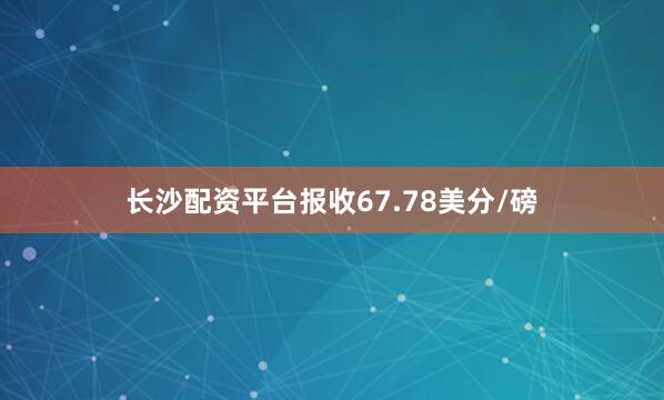 长沙配资平台报收67.78美分/磅