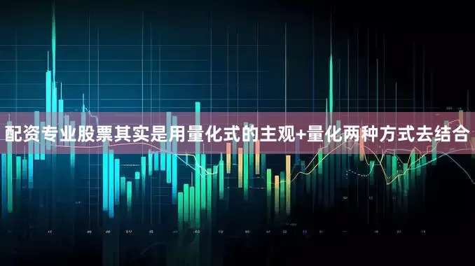 配资专业股票其实是用量化式的主观+量化两种方式去结合