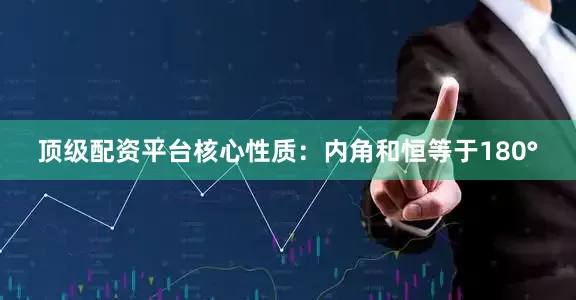 顶级配资平台核心性质：内角和恒等于180°