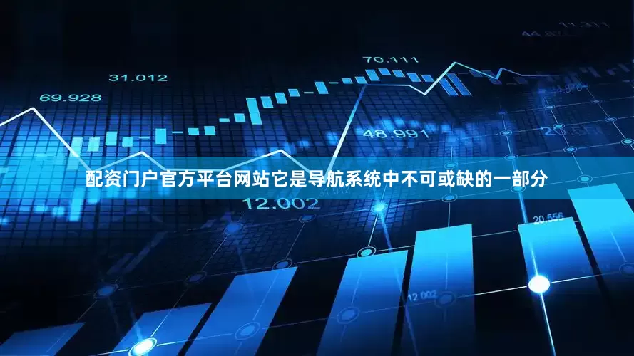 配资门户官方平台网站它是导航系统中不可或缺的一部分