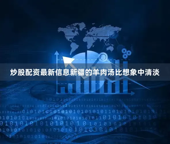 炒股配资最新信息新疆的羊肉汤比想象中清淡