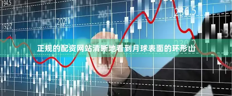 正规的配资网站清晰地看到月球表面的环形山
