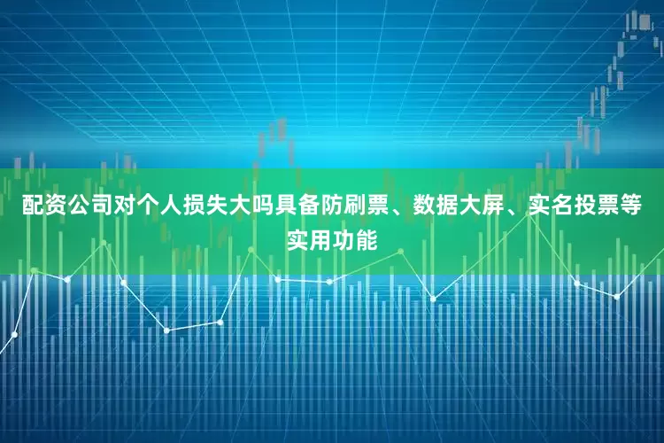 配资公司对个人损失大吗具备防刷票、数据大屏、实名投票等实用功能