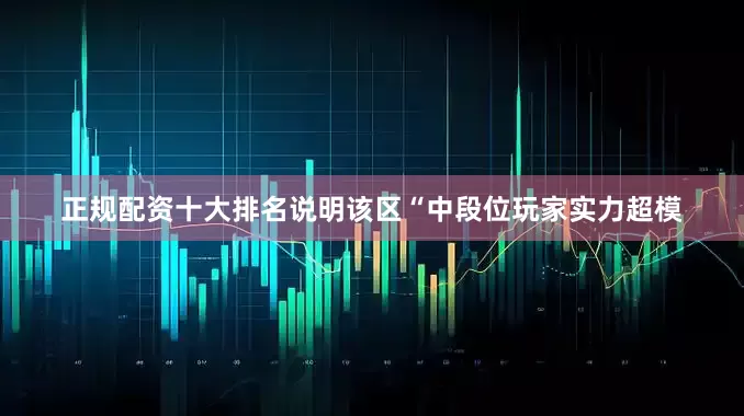 正规配资十大排名说明该区“中段位玩家实力超模