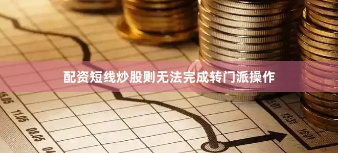 配资短线炒股则无法完成转门派操作