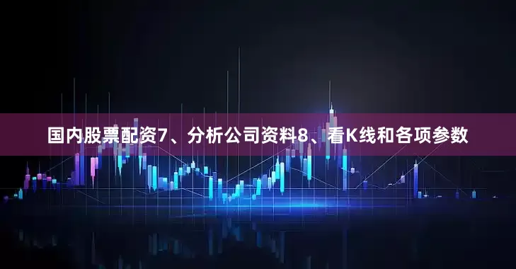 国内股票配资7、分析公司资料8、看K线和各项参数