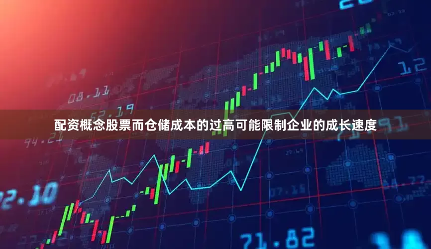 配资概念股票而仓储成本的过高可能限制企业的成长速度
