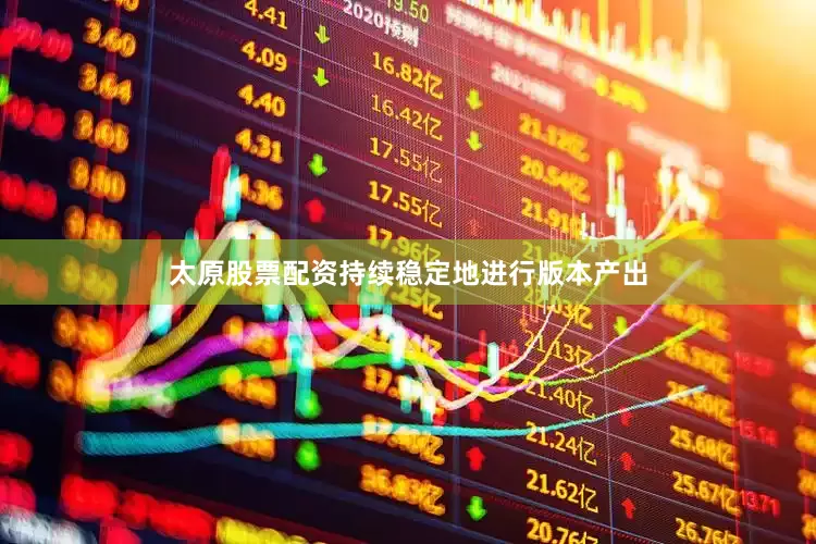 太原股票配资持续稳定地进行版本产出