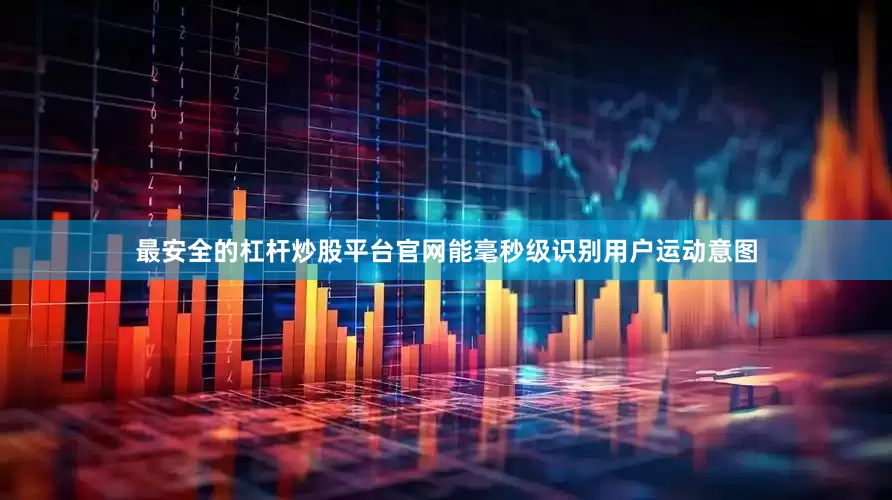 最安全的杠杆炒股平台官网能毫秒级识别用户运动意图
