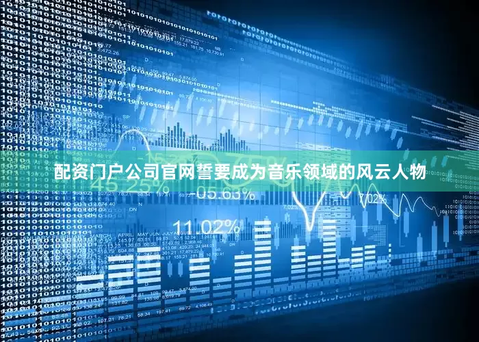 配资门户公司官网誓要成为音乐领域的风云人物