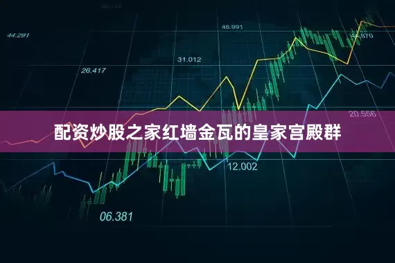 配资炒股之家红墙金瓦的皇家宫殿群