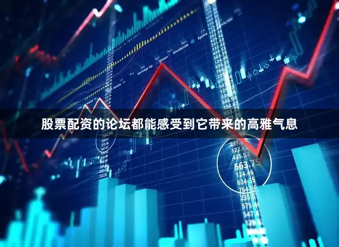 股票配资的论坛都能感受到它带来的高雅气息