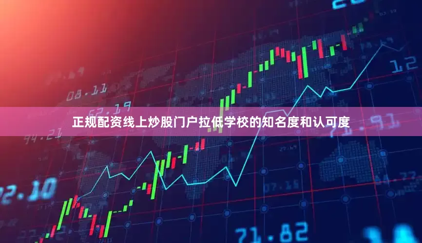 正规配资线上炒股门户拉低学校的知名度和认可度