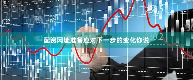 配资网址准备应对下一步的变化你说