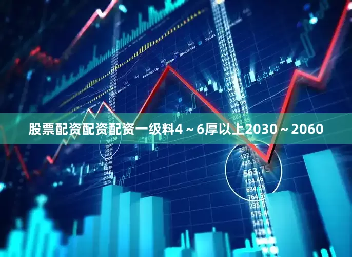 股票配资配资配资一级料4～6厚以上2030～2060