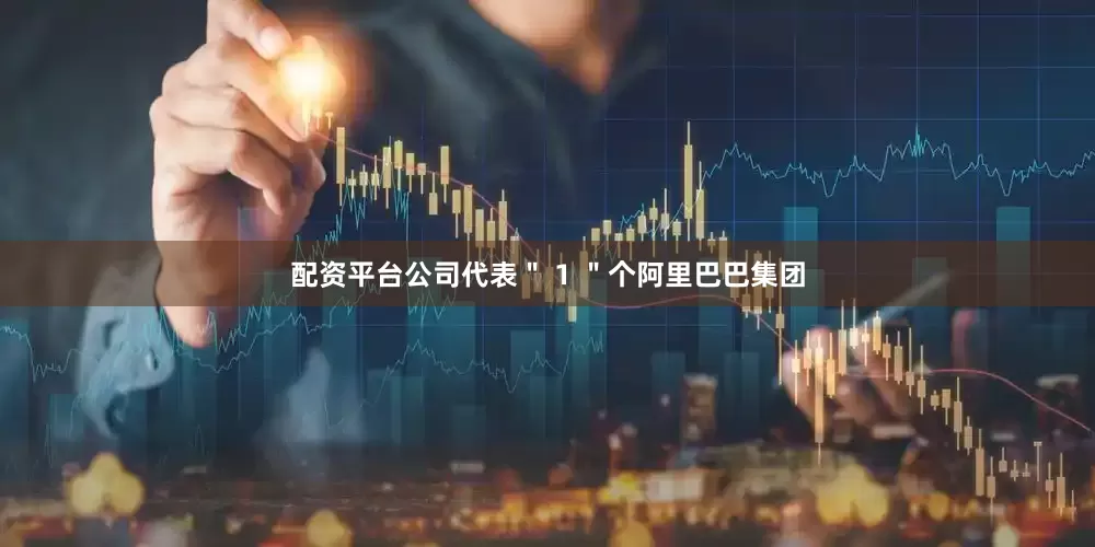 配资平台公司代表＂ 1 ＂个阿里巴巴集团