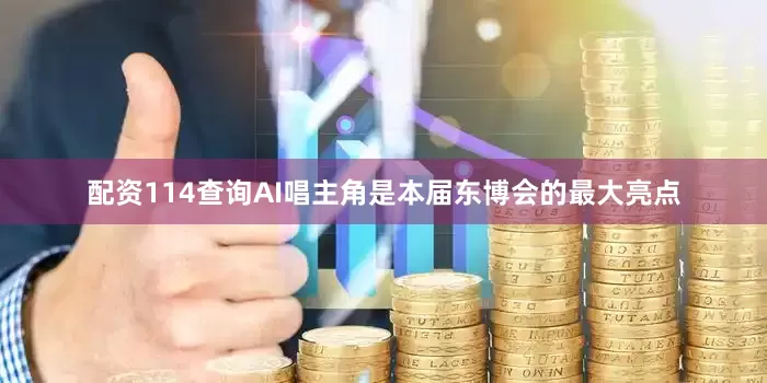 配资114查询AI唱主角是本届东博会的最大亮点
