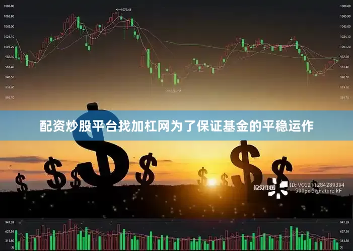 配资炒股平台找加杠网为了保证基金的平稳运作