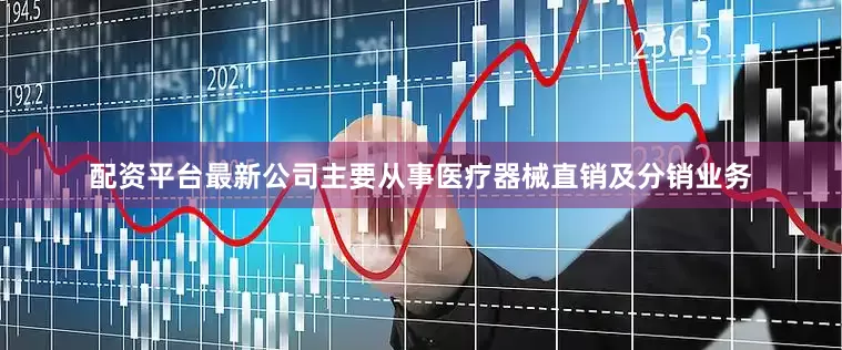 配资平台最新公司主要从事医疗器械直销及分销业务