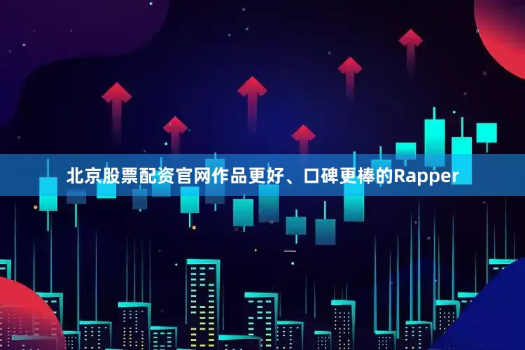 北京股票配资官网作品更好、口碑更棒的Rapper