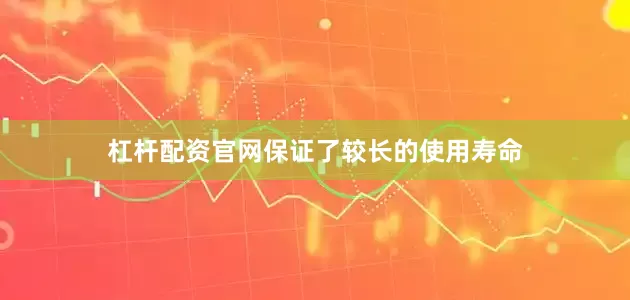 杠杆配资官网保证了较长的使用寿命