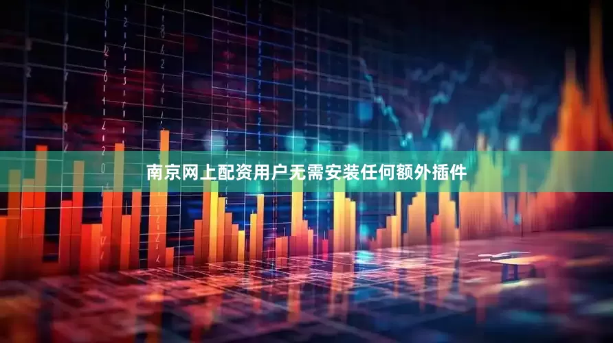 南京网上配资用户无需安装任何额外插件